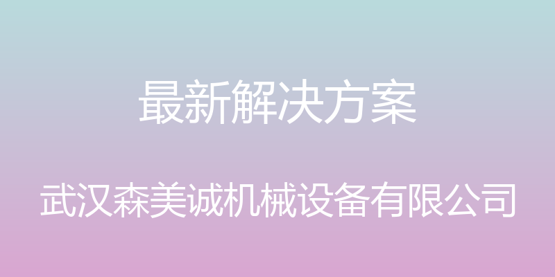 最新解决方案 - 武汉森美诚机械设备有限公司