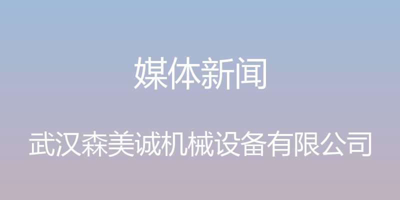 媒体新闻 - 武汉森美诚机械设备有限公司